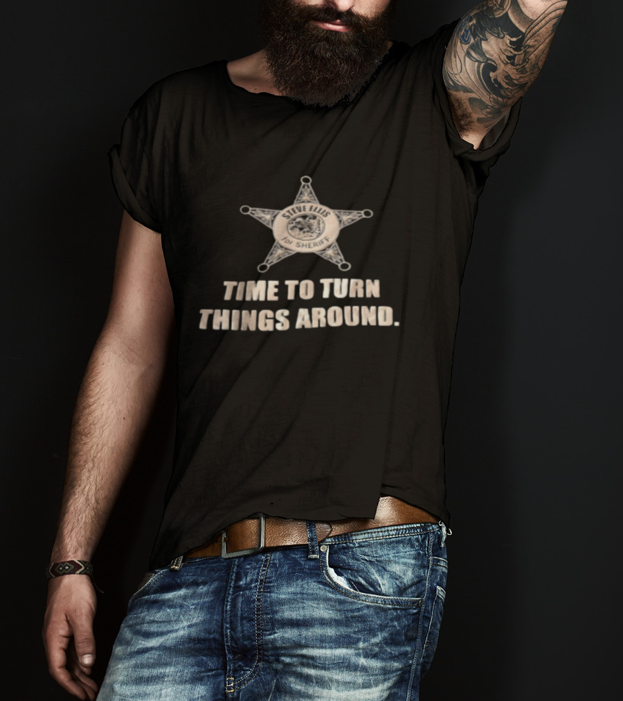 Time To Turn Things Around Steve Ellis For Sheriff T-Shirt