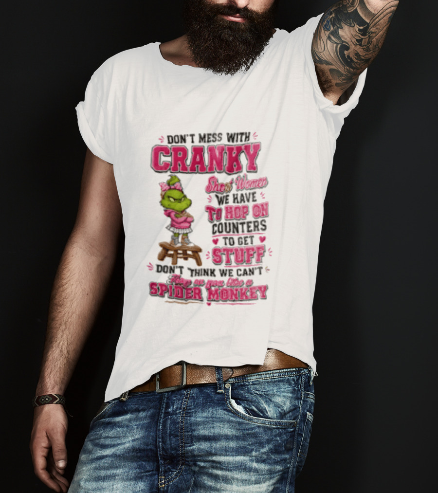 Don't Mess With Cranky Short Women We Have To Hop On Counters To Get Stuff Don't Think We Can't Hop On You Like A Spider Monkey Grinch T-Shirt