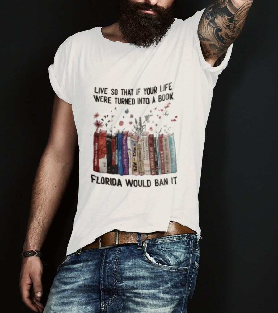 Live So That If Your Life Were Turned Into A Book Florida Would Ban It Banned Books Celebration T-Shirt