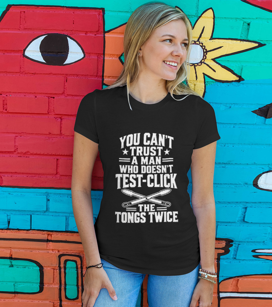 You Cant Trust A Man Who Doesnt Test Click The Tongs Twice Crossed Metal Barbecue Utensils T-Shirt
