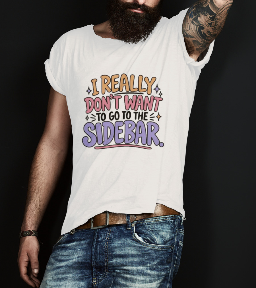 I Really Don't Want To Go To The Sidebar T-Shirt