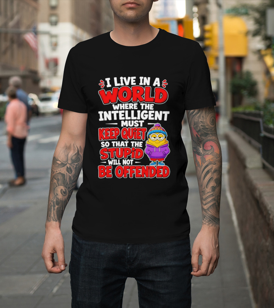 I Live In A World Where The Intelligent Must Keep Quiet So That The Stupid Will Not Be Offended Minion T-Shirt