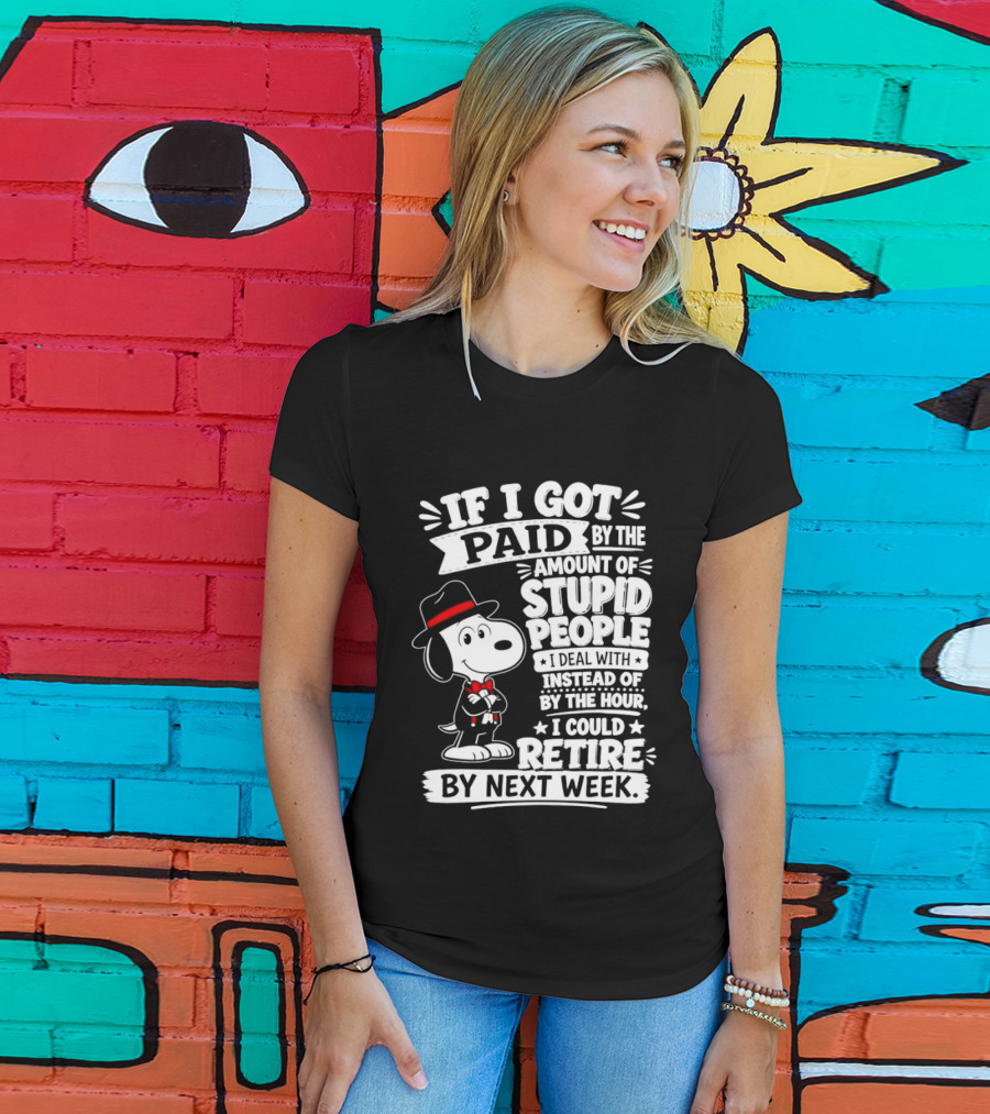 Snoopy If I Got Paid By The Amount Of Stupid People I Deal With I Could Retire By Next Week T-Shirt