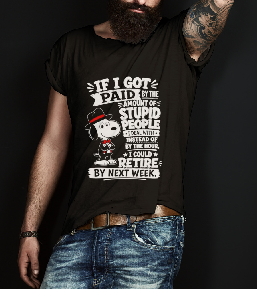 Snoopy If I Got Paid By The Amount Of Stupid People I Deal With I Could Retire By Next Week T-Shirt