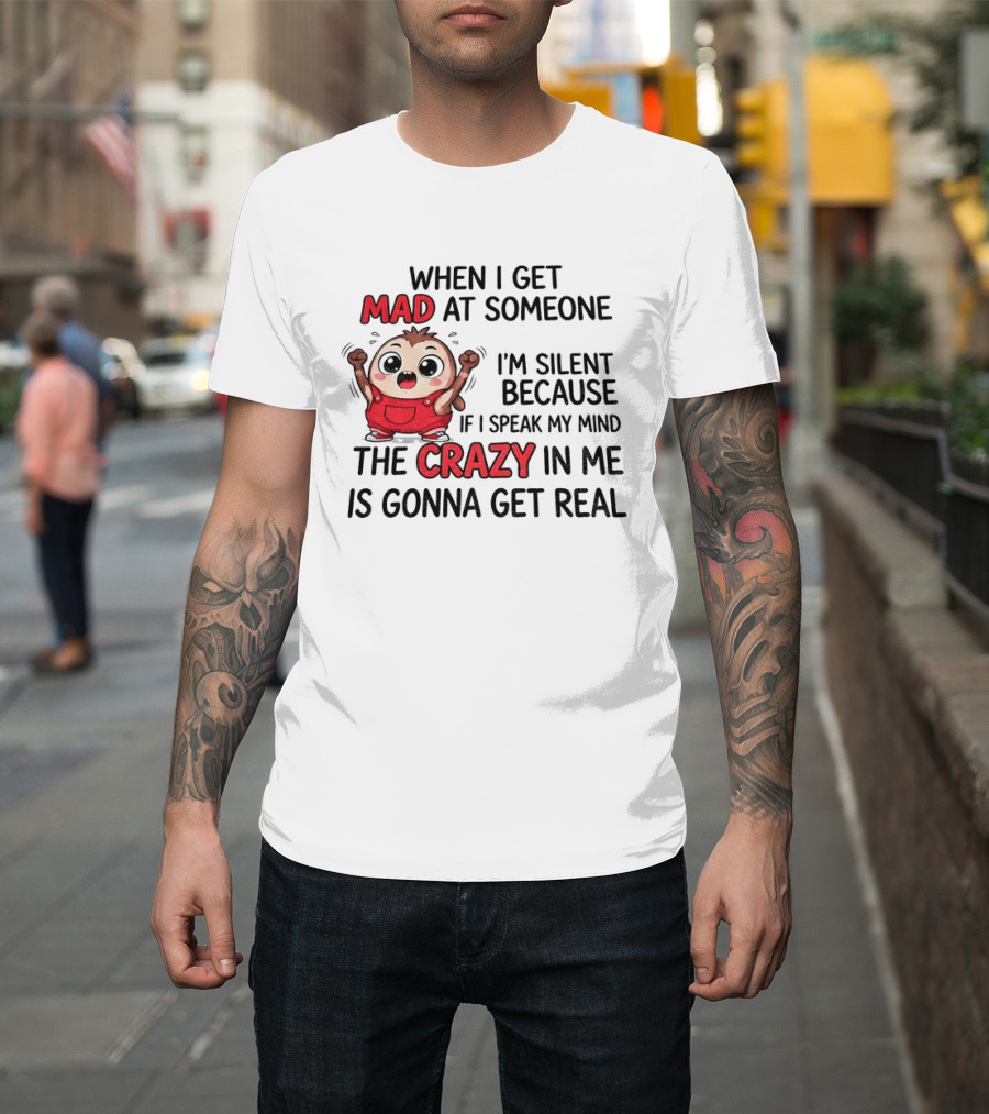 When I Get Mad At Someone I'm Silent Because If I Speak My Mind The Crazy In Me Is Gonna Get Real T-Shirt