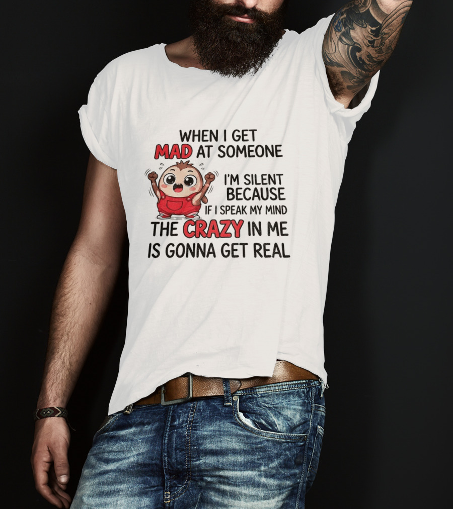 When I Get Mad At Someone I'm Silent Because If I Speak My Mind The Crazy In Me Is Gonna Get Real T-Shirt