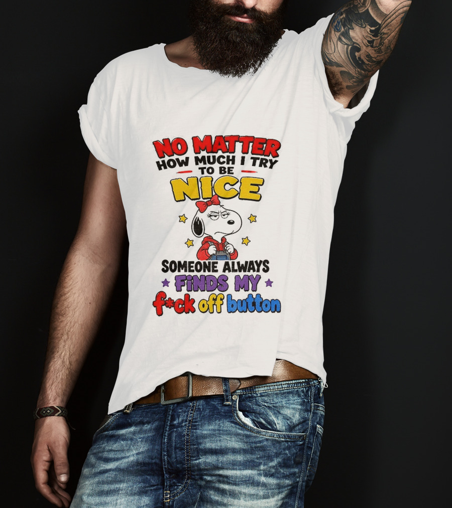 Snoopy No Matter How Much I Try To Be Nice Someone Always Finds My F*ck Off Button T-Shirt