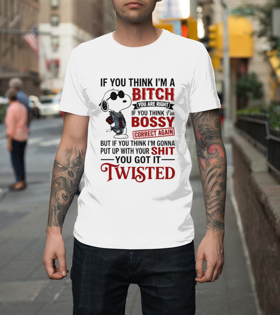 Snoopy If You Think I'm A Bitch You Are Right Bossy Correct Again Twisted T-Shirt