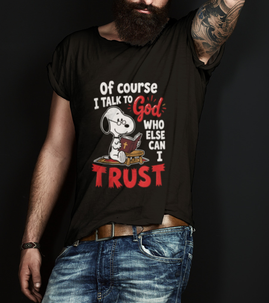 Snoopy Of Course I Talk To God Who Else Can I Trust T-Shirt