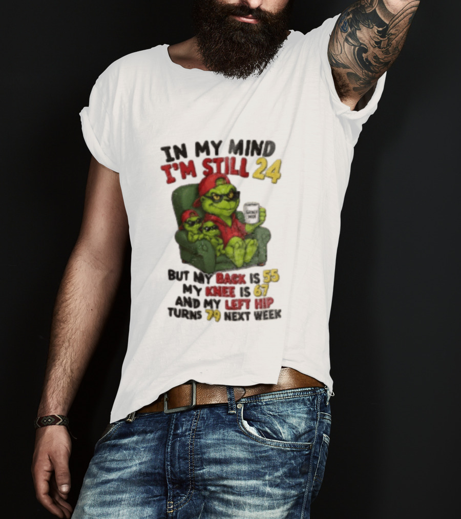 Grinch In My Mind I'm Still 24 But My Back Is 55 My Knee Is 67 Christmas T-Shirt