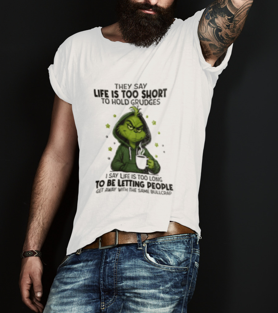 Grinch Life Is Too Short To Hold Grudges I Say Get Rid Of Some Today T-Shirt