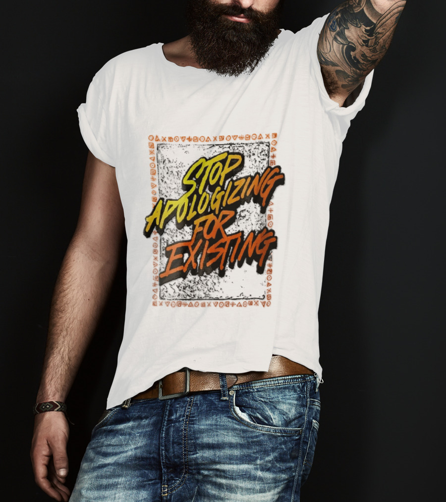 Stop Apologizing For Existing Empowerment Message T-Shirt
