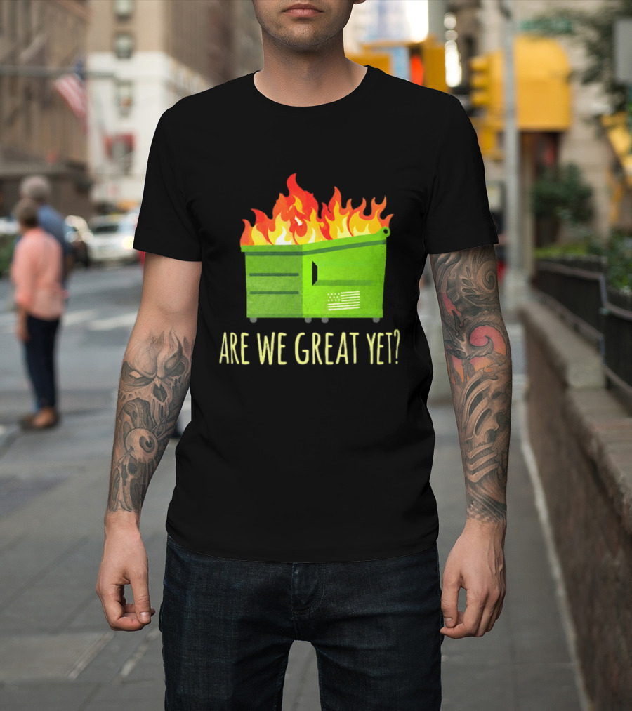 Are We Great Yet Dumpster Fire Flag Flames T-Shirt