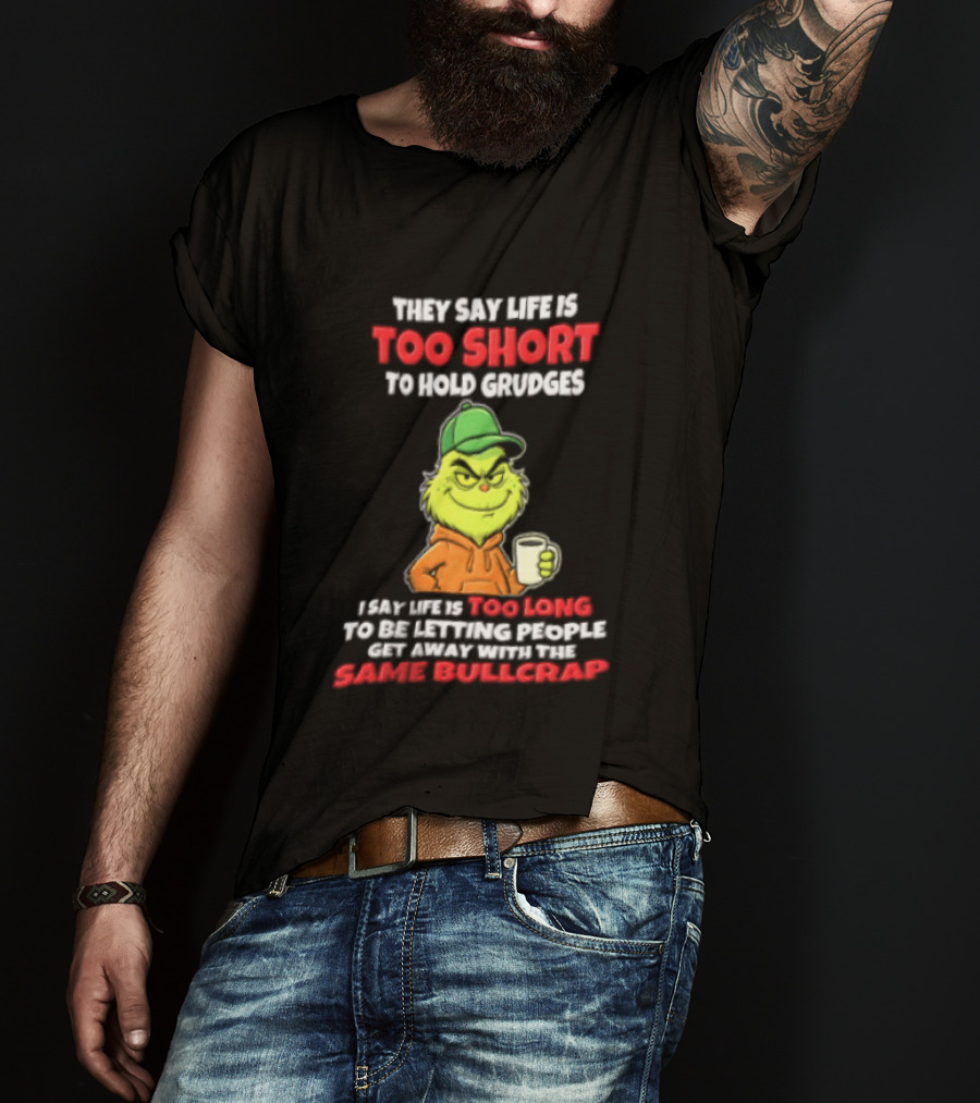 Grinch They Say Life Is Too Short To Hold Grudges I Say Too Long 2026 Same Bullcrap T-Shirt