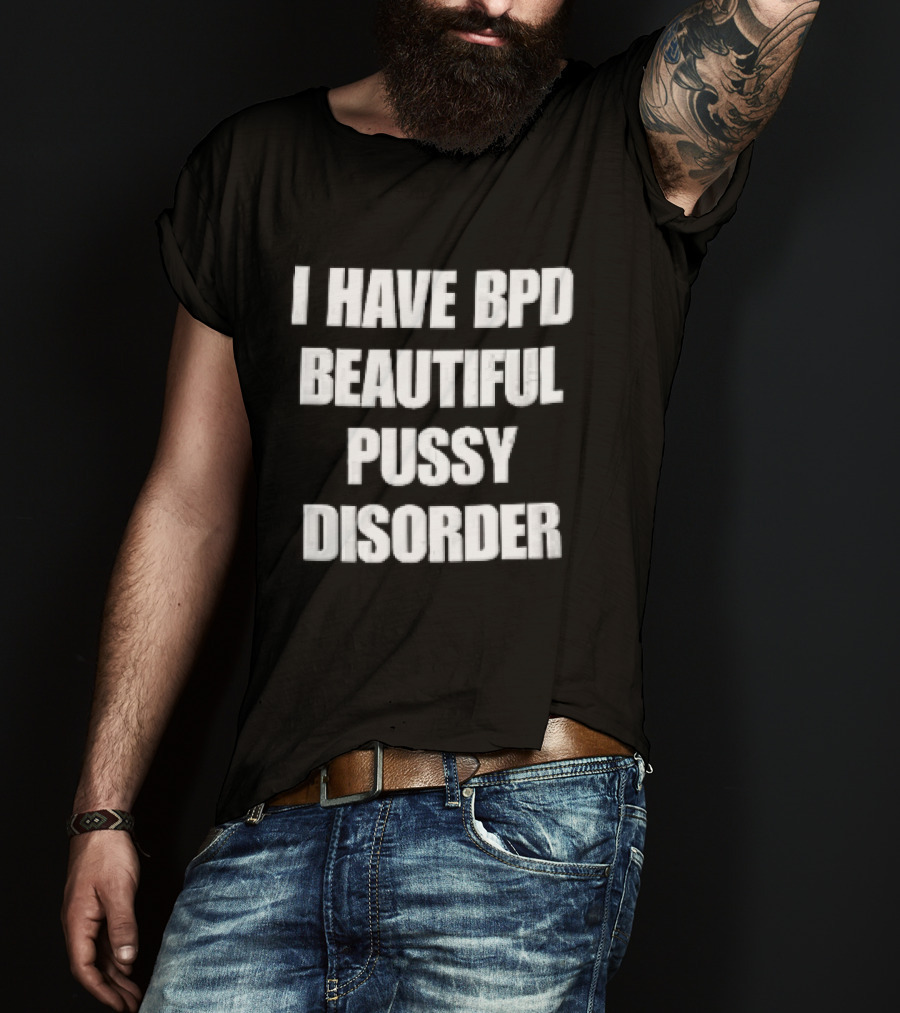 I Have Bpd Beautiful Pussy Disorder White Text Bold Black T-Shirt