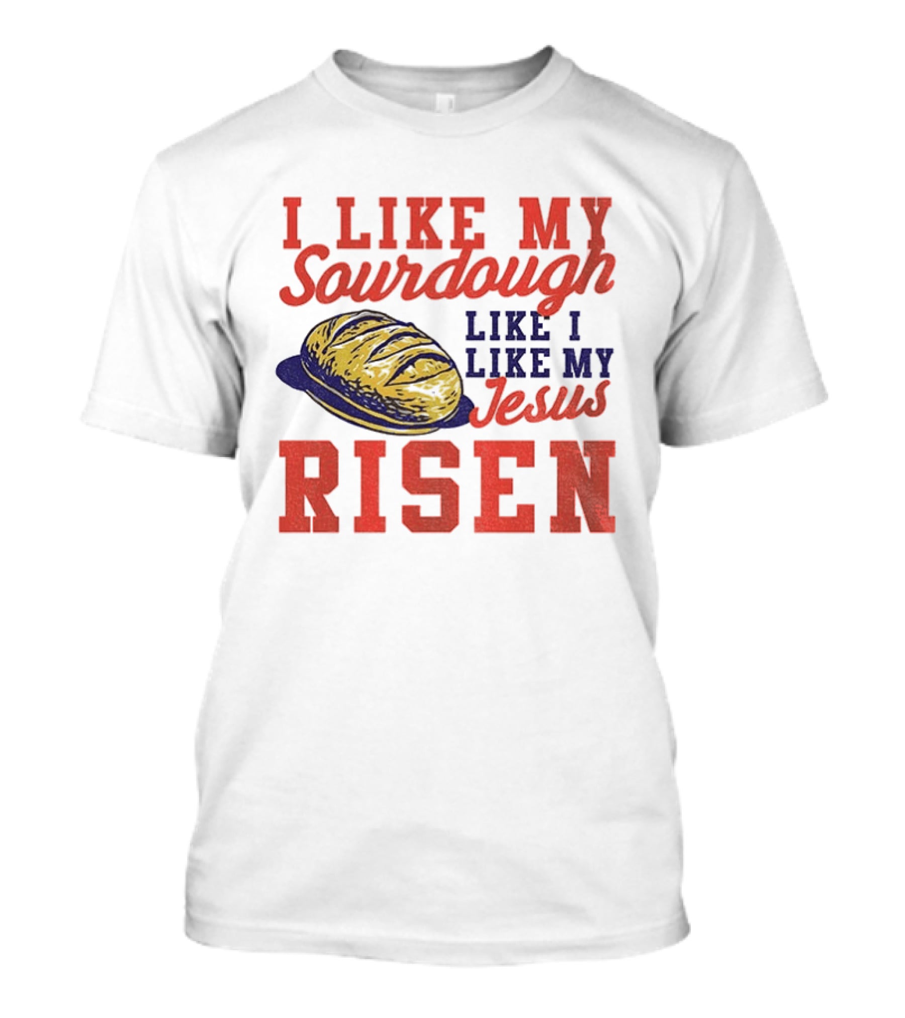 I Like My Sourdough Like I Like My Jesus Risen Christian Bread Sourdough T-Shirt