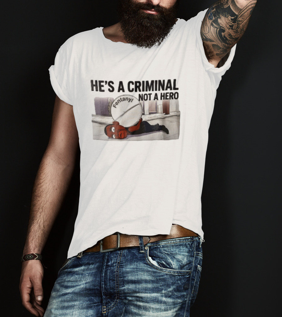 He's A Criminal Not A Hero Cartoon Man Under Fentanyl Pill T-Shirt