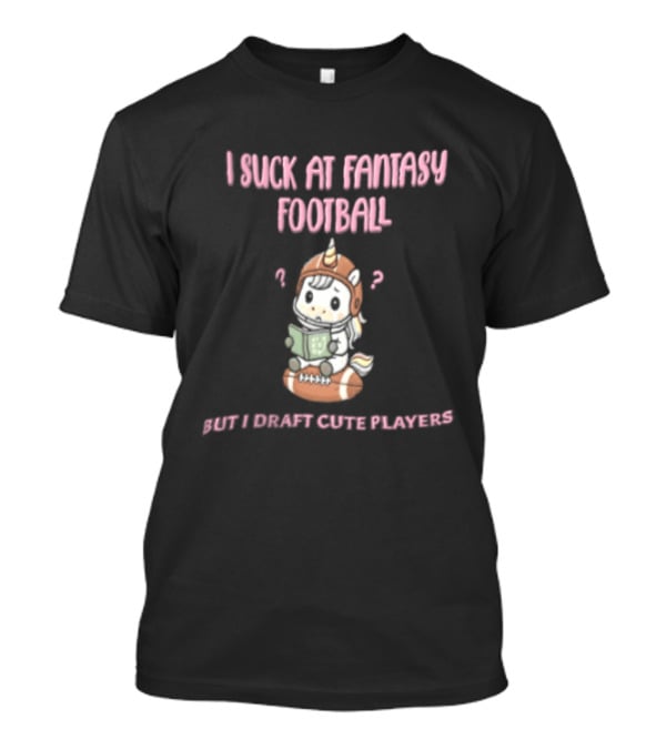 I Suck At Fantasy Football But I Draft Cute Players Unicorn Football T-Shirt