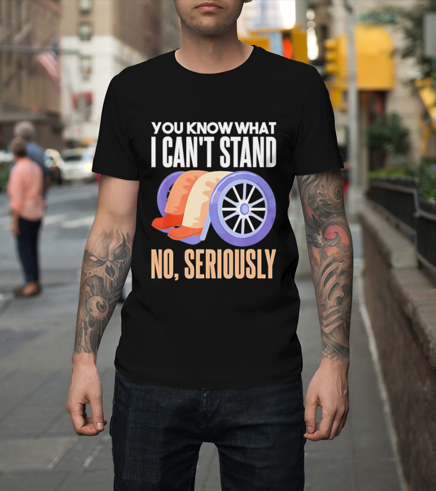 You Know What I Can't Stand No Seriously Wheelchair Humor Wheelchair Joke T-Shirt