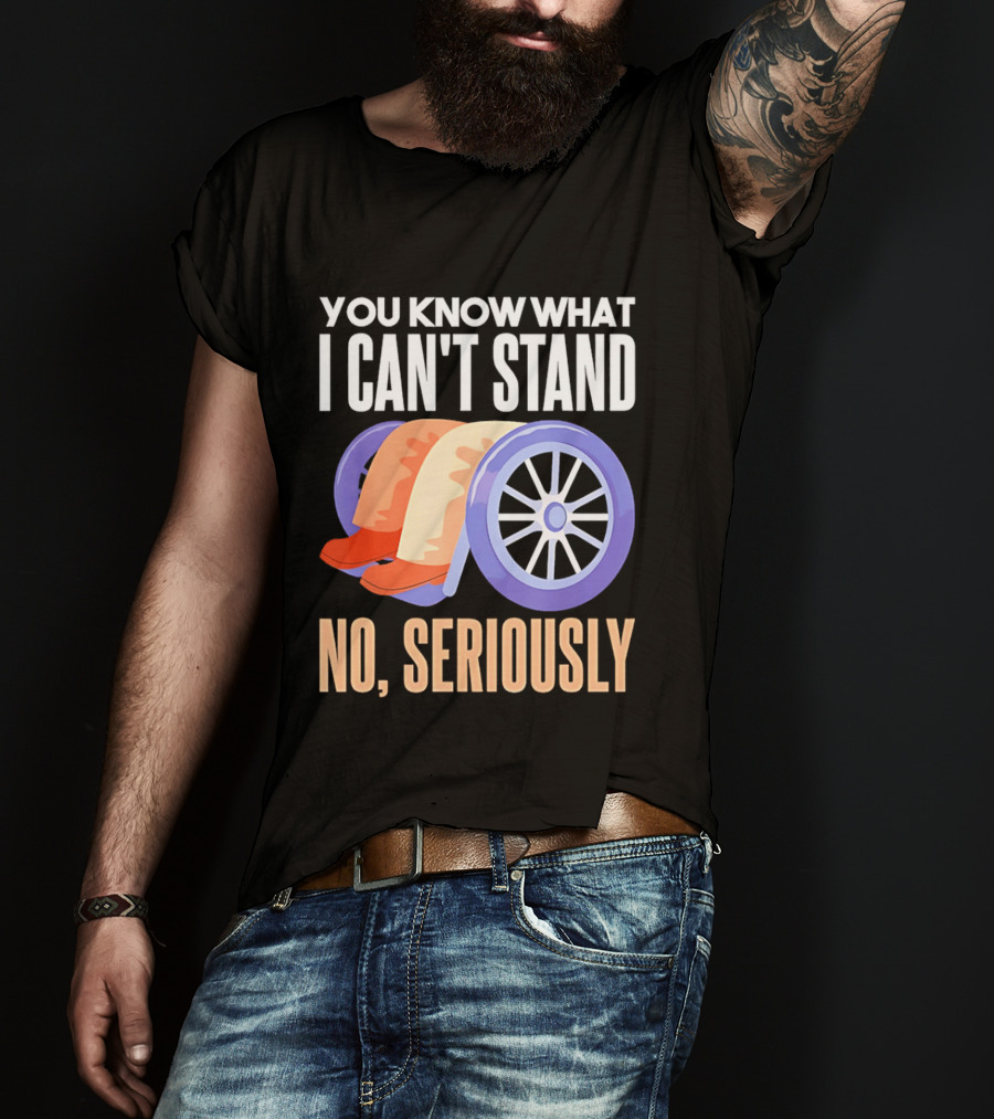 You Know What I Can't Stand No Seriously Wheelchair Humor Wheelchair Joke T-Shirt