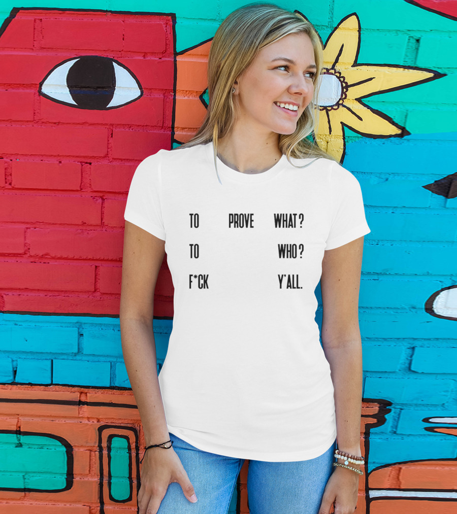 To Prove What To Who F*ck Y'all T-Shirt
