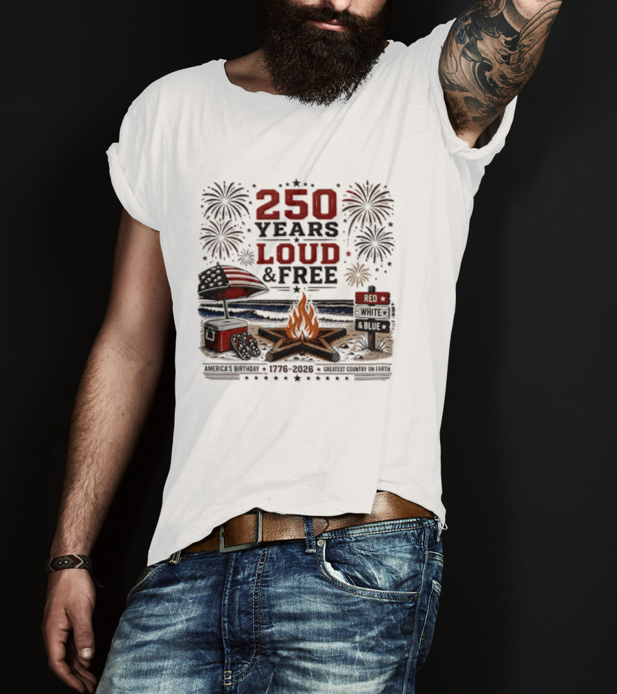 250 Years Loud And Free American Patriotic Fourth Of July Fireworks Beach Bonfire Celebration T-Shirt