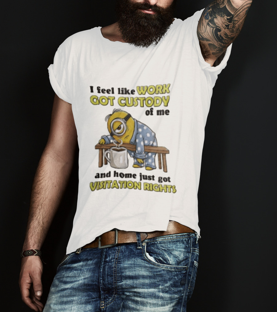 I Feel Like Work Got Custody Of Me And Home Visitation Rights Minion Coffee T-Shirt