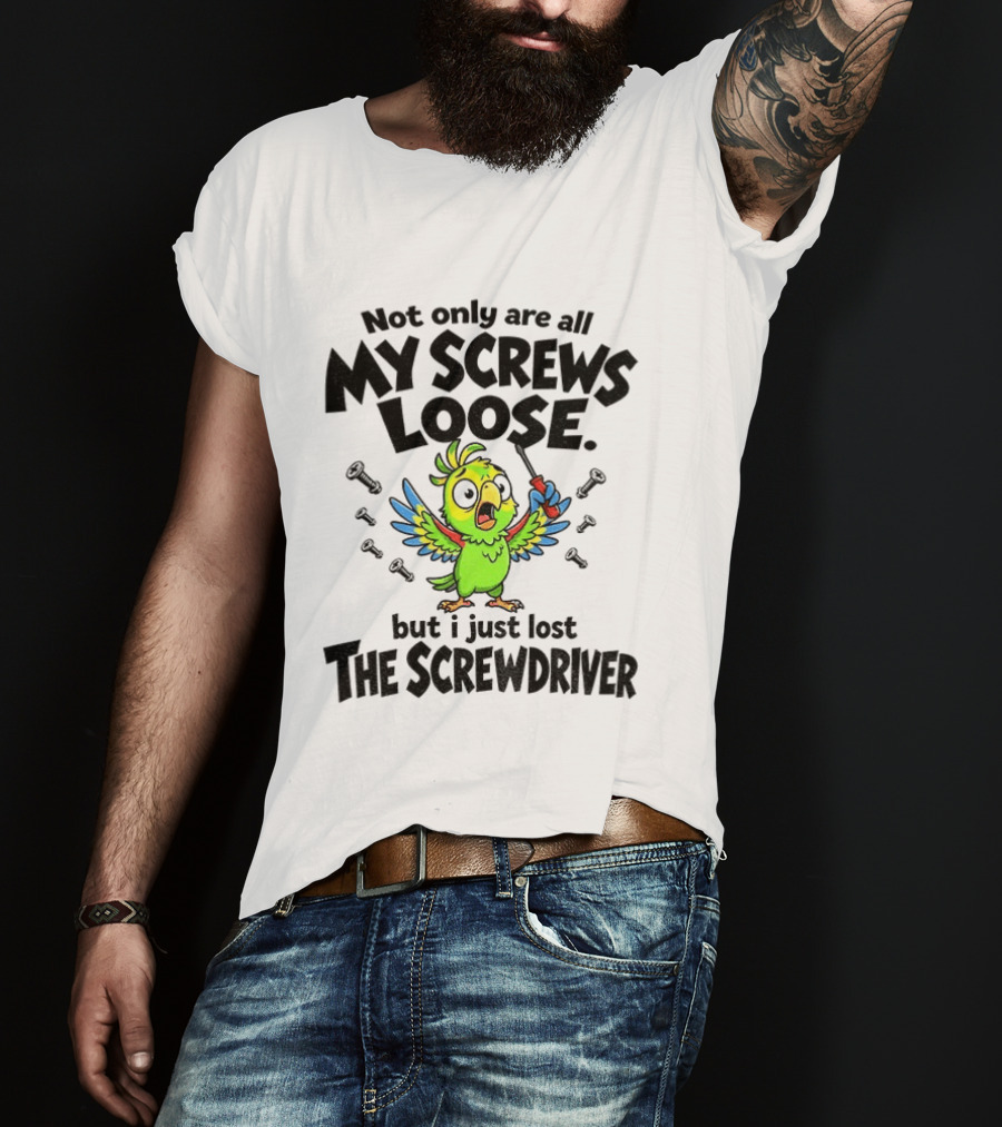 Not Only Are All My Screws Loose Parrot Bird But I Just Lost The Screwdriver T-Shirt