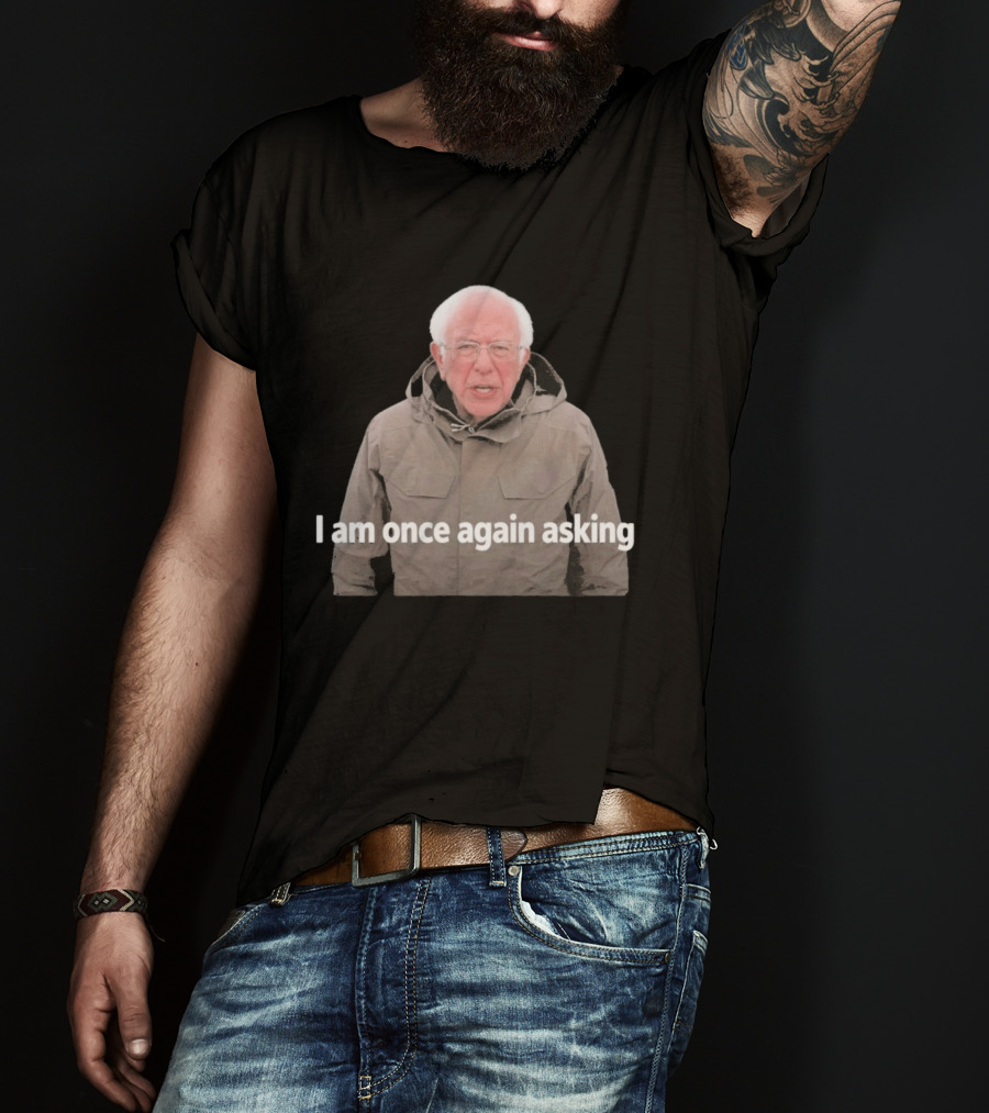 Bernie Sanders I Am Once Again Asking Meme T-Shirt