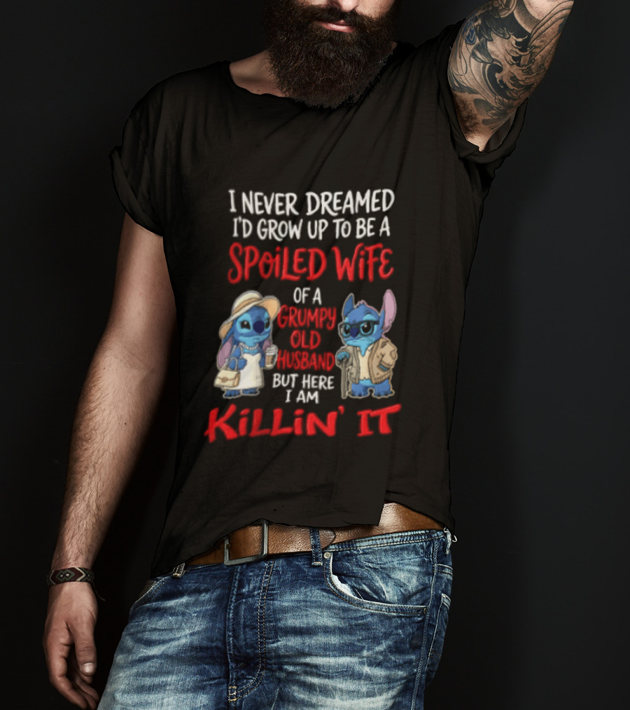 I Never Dreamed I'd Grow Up To Be A Spoiled Wife Of A Grumpy Old Husband But Here I Am Killin' It Stitch Characters T-Shirt