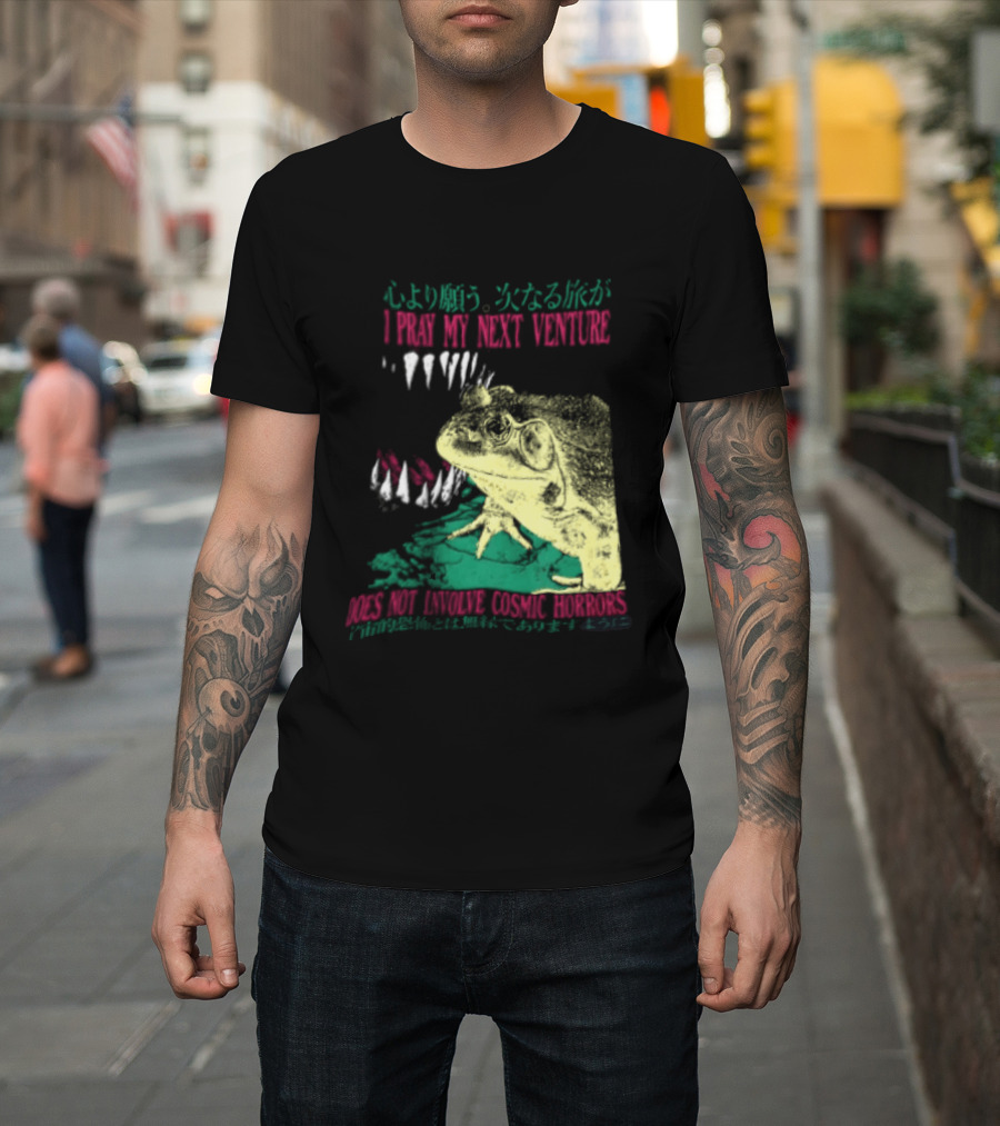 I Pray My Next Venture Does Not Involve Cosmic Horrors Frog Monster Teeth T-Shirt