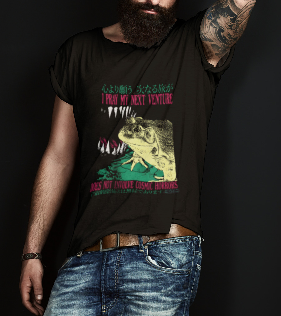 I Pray My Next Venture Does Not Involve Cosmic Horrors Frog Monster Teeth T-Shirt