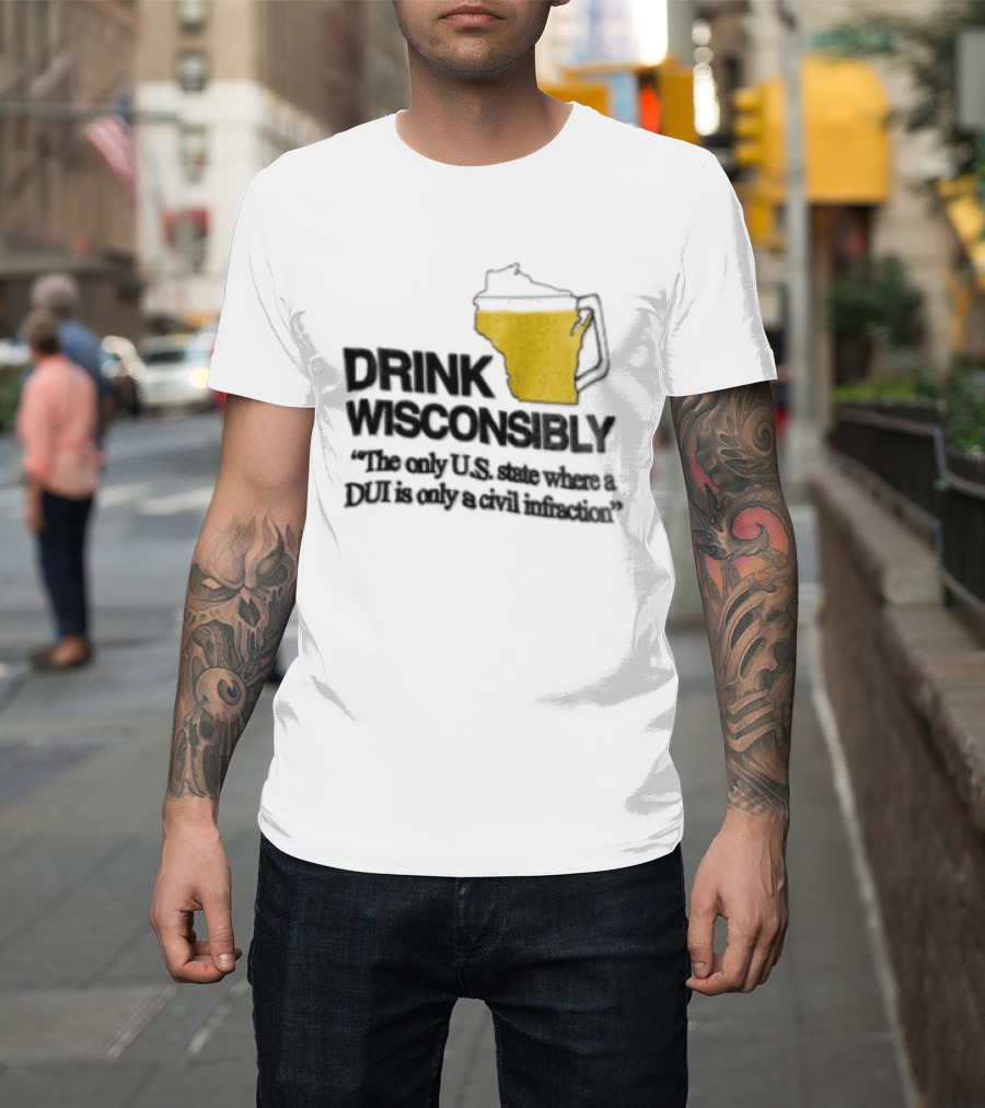 Drink Wisconsibly The Only USA State Where A DUI Is Only A Civil Infraction T-Shirt