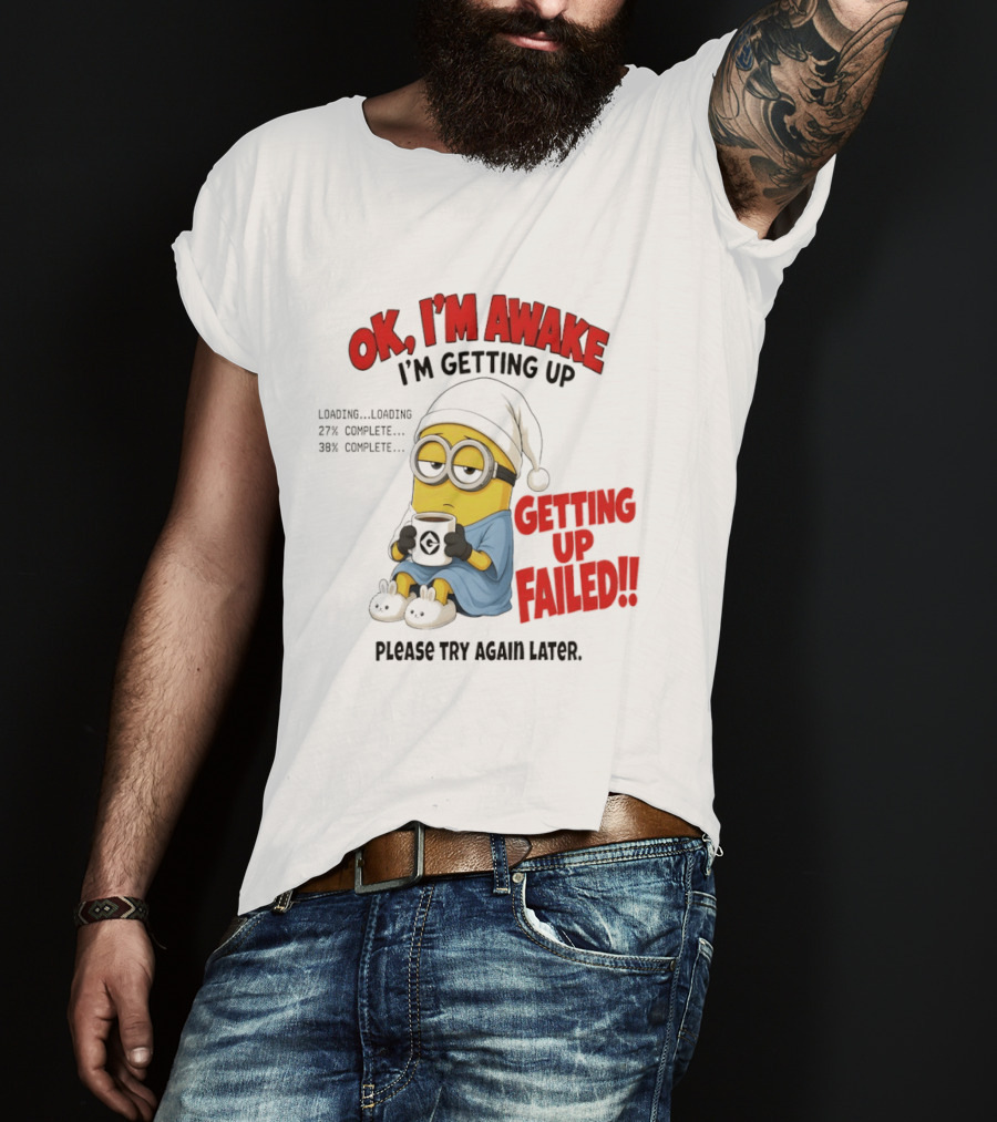 Minion OK I'm Awake Getting Up Failed Please Try Again Later T-Shirt