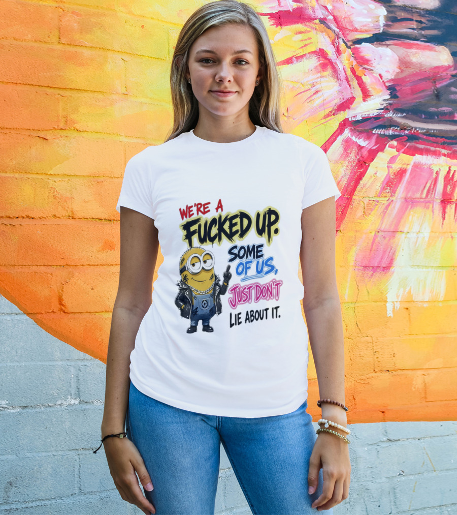 Minion We're A Fucked Up Some Of Us Just Don't Lie About It T-Shirt