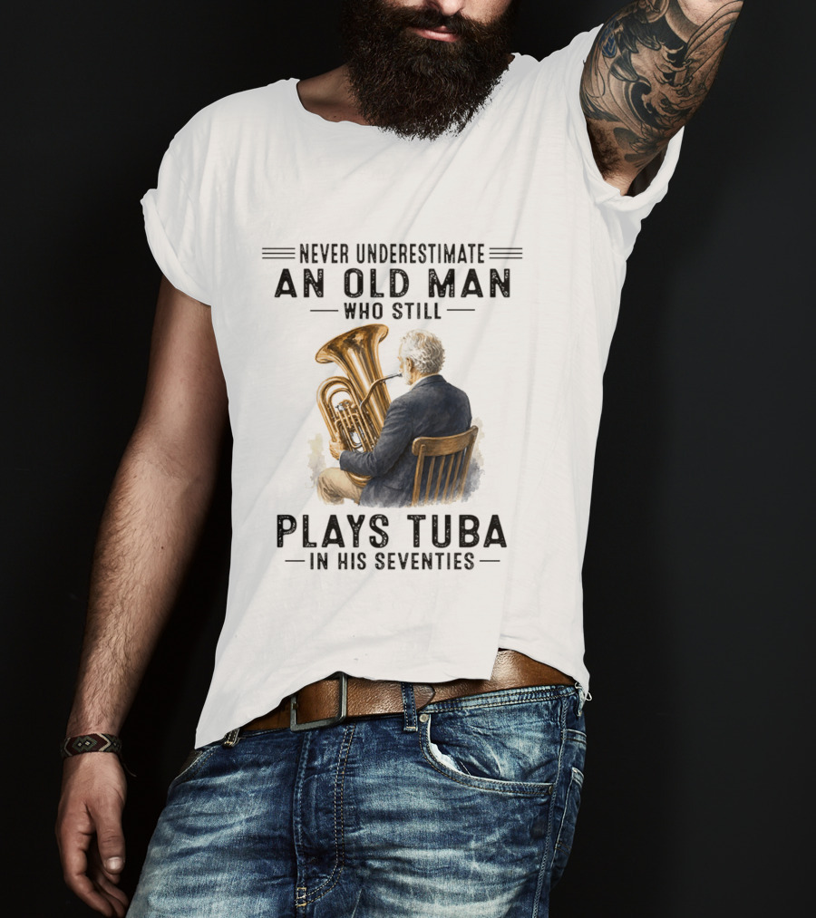 Never Underestimate An Old Man Who Plays Tuba In His Seventies T-Shirt