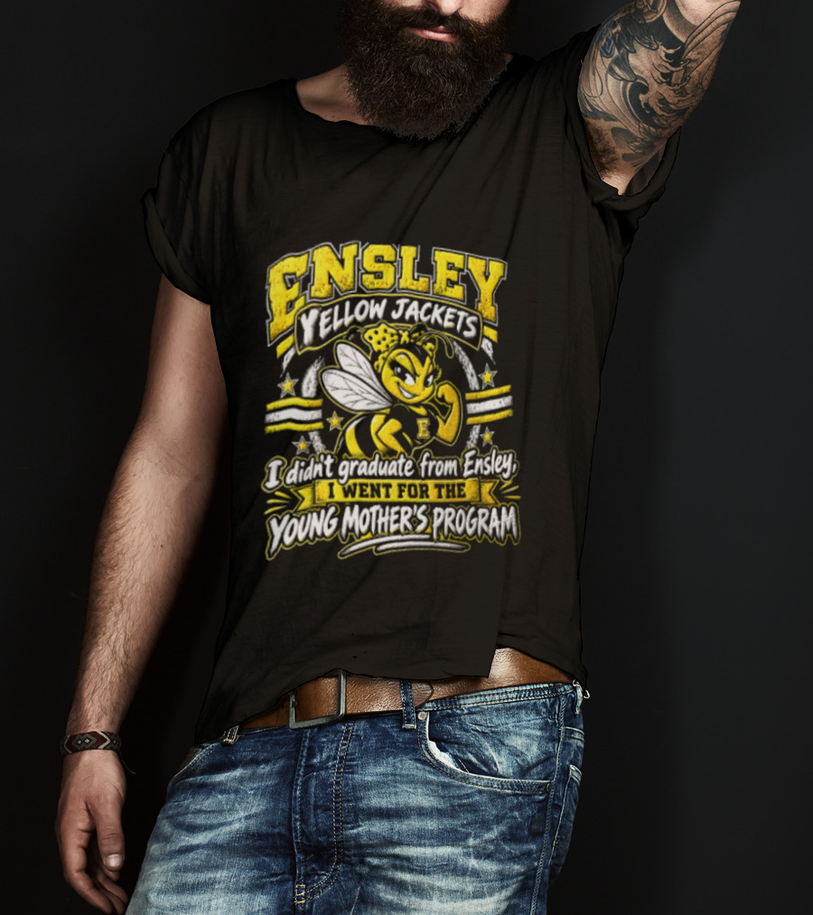 Ensley Yellow Jackets I Didn't Graduate From Ensley I Went For The Young Mother's Program T-Shirt