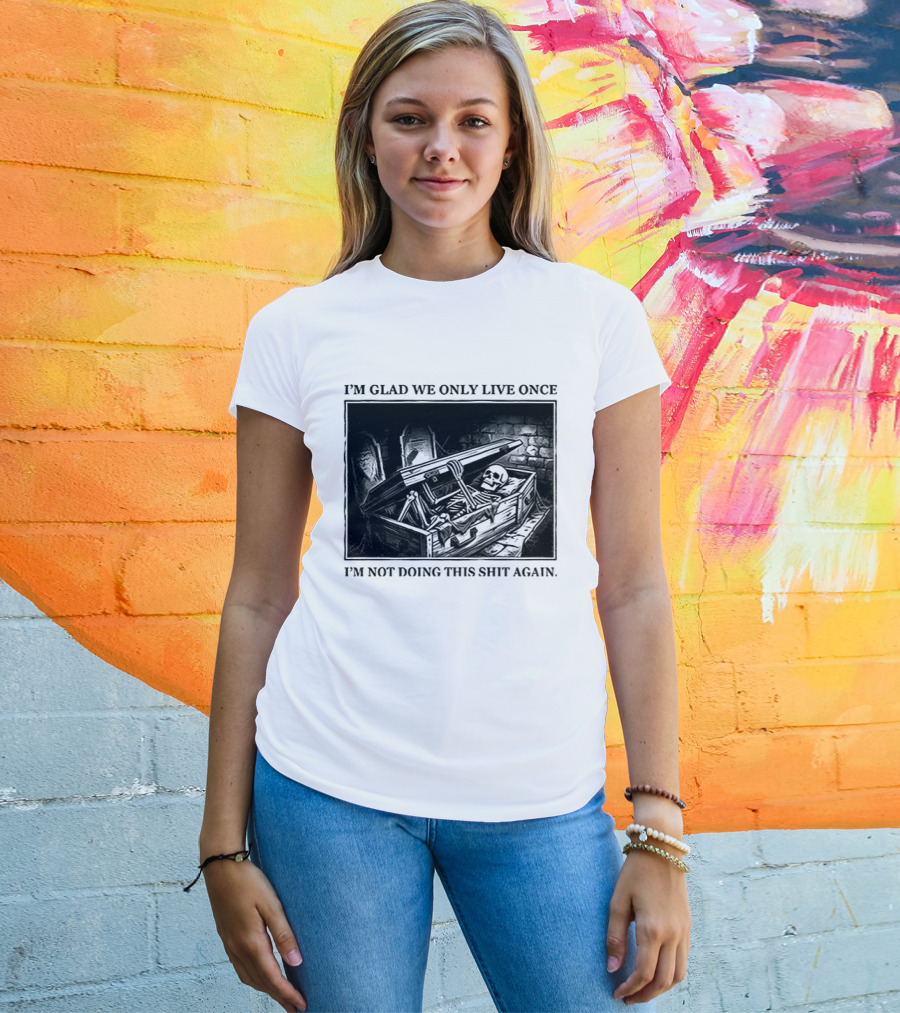 I'm Glad We Only Live Once Skeleton In Coffin I'm Not Doing This Again T-Shirt