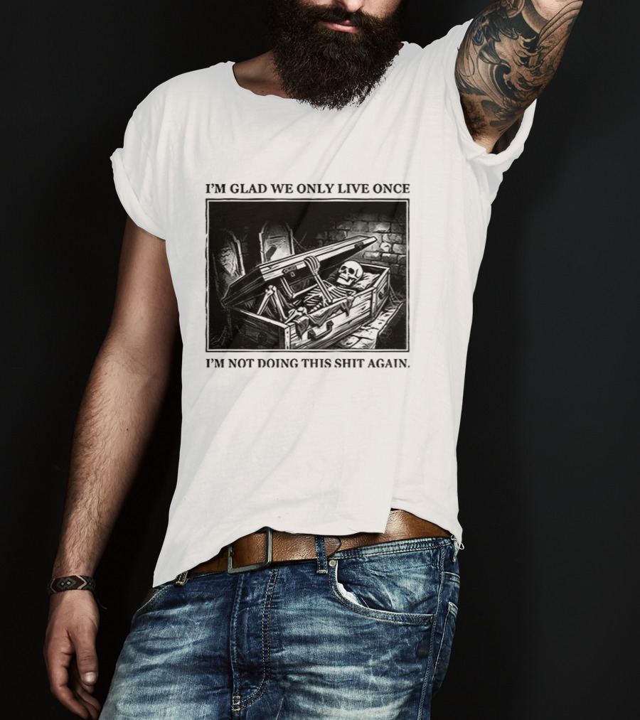 I'm Glad We Only Live Once Skeleton In Coffin I'm Not Doing This Again T-Shirt