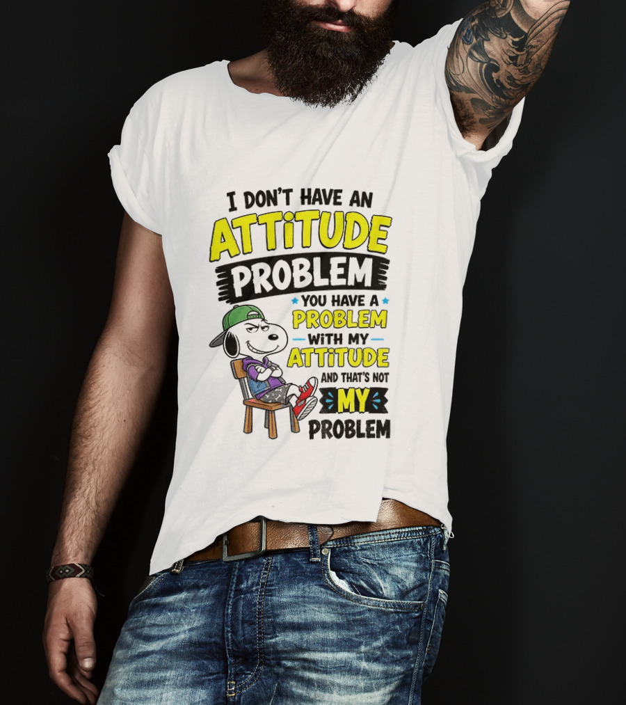 Snoopy I Don't Have An Attitude Problem You Have A Problem With My Attitude And That's Not My Problem T-Shirt