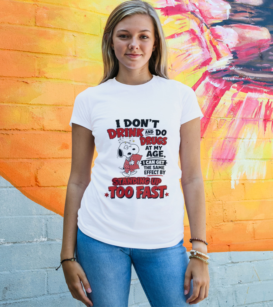 I Don't Drink And Do Drugs At My Age I Can Get The Same Effect By Standing Up Too Fast T-Shirt