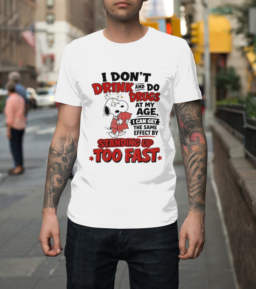 I Don't Drink And Do Drugs At My Age I Can Get The Same Effect By Standing Up Too Fast T-Shirt