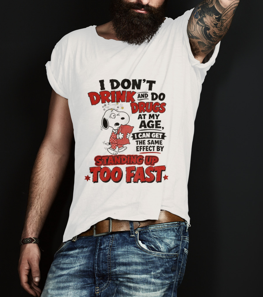I Don't Drink And Do Drugs At My Age I Can Get The Same Effect By Standing Up Too Fast T-Shirt