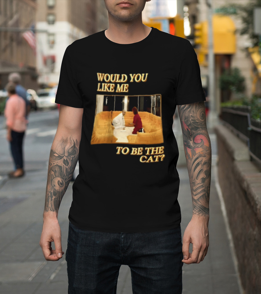 Would You Like Me To Be The Cat Meme Scene T-Shirt