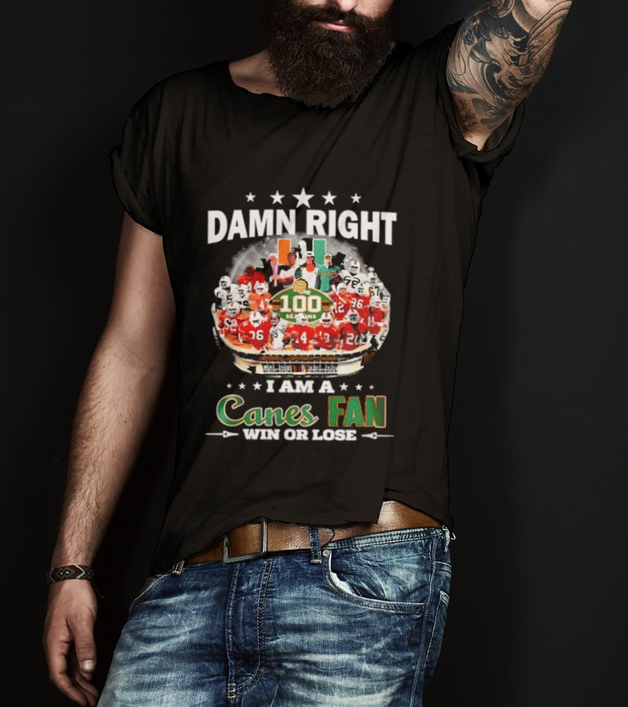 Damn Right I Am A Canes Fan 100 Seasons Win Or Lose T-Shirt