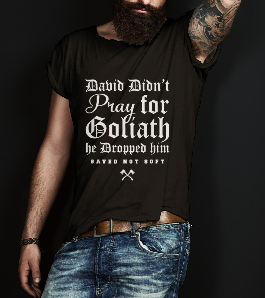 David Didn't Pray For Goliath He Dropped Him Saved Not Soft T-Shirt