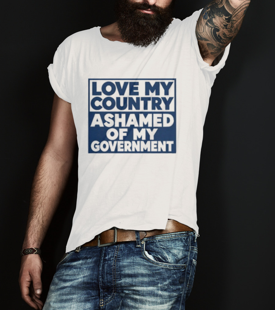 Love My Country Ashamed Of My Government Political T-Shirt