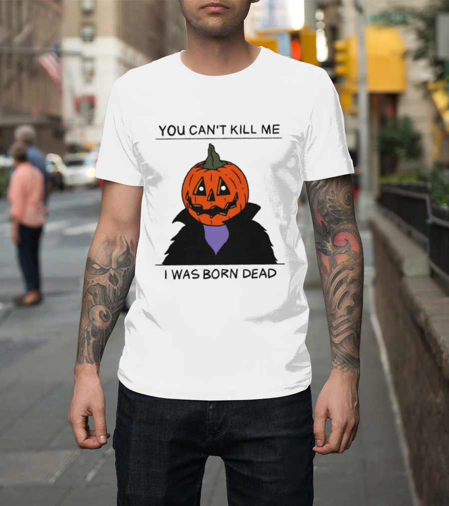 You Can't Kill Me I Was Born Dead Pumpkin Halloween T-Shirt