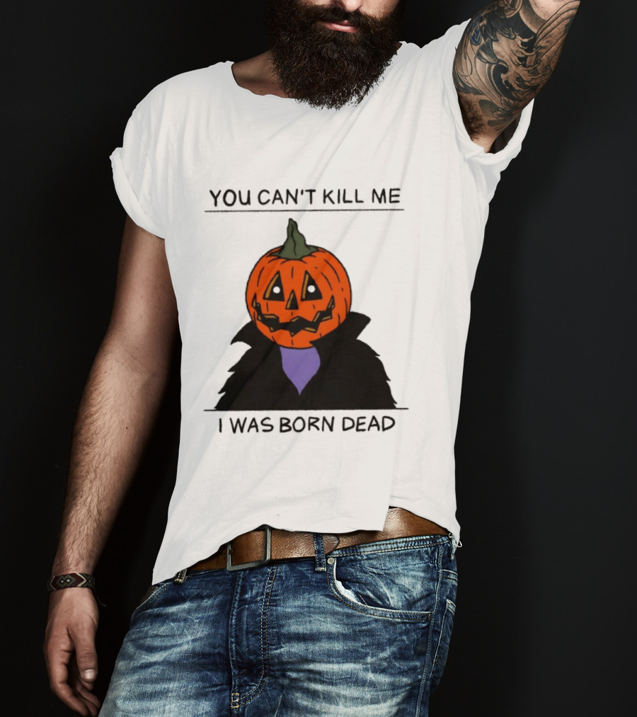 You Can't Kill Me I Was Born Dead Pumpkin Halloween T-Shirt