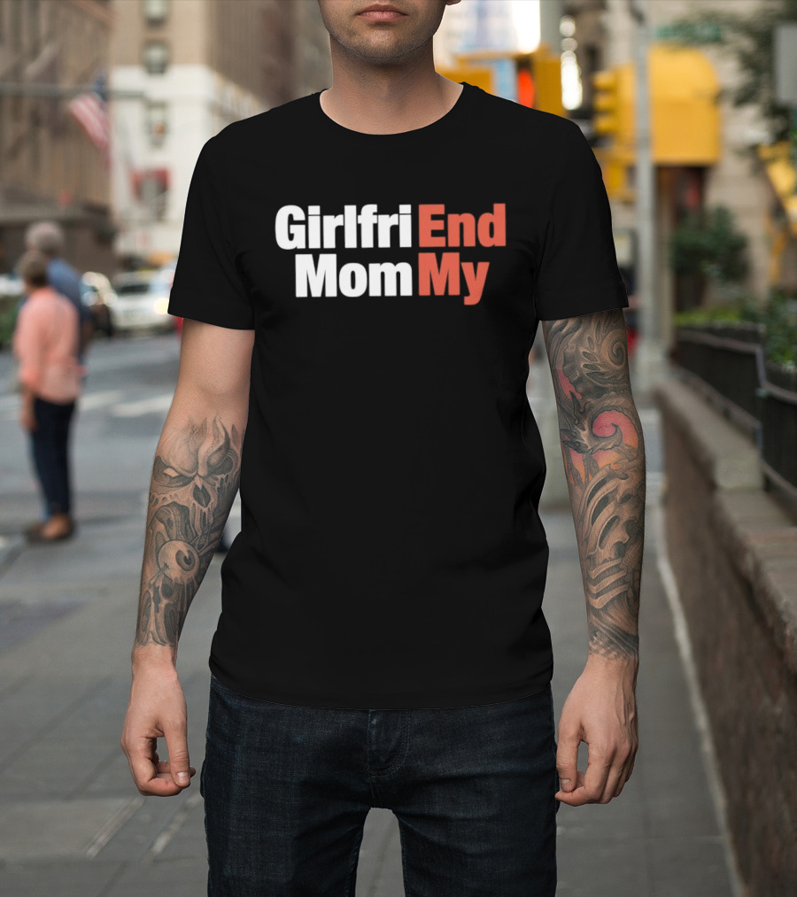 Girlfriend End Mom My Relationship Humor T-Shirt